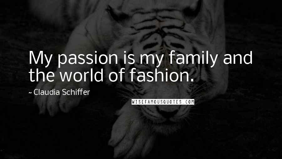 Claudia Schiffer Quotes: My passion is my family and the world of fashion.