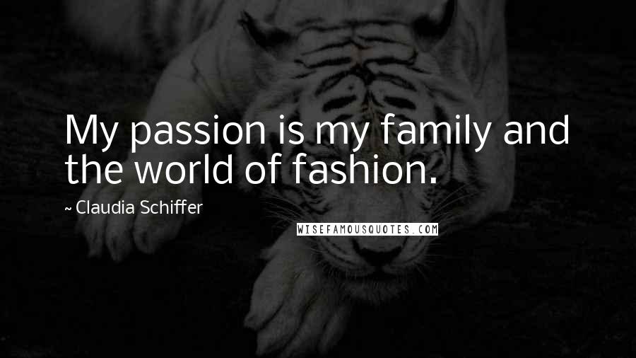 Claudia Schiffer Quotes: My passion is my family and the world of fashion.