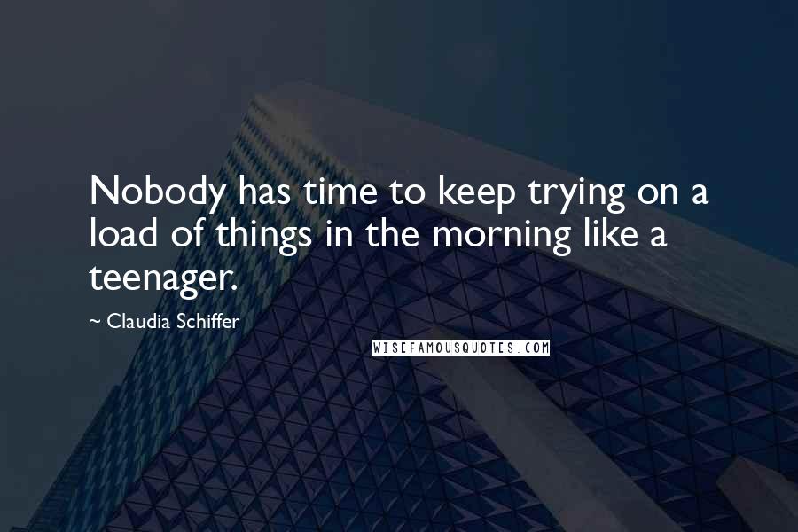 Claudia Schiffer Quotes: Nobody has time to keep trying on a load of things in the morning like a teenager.