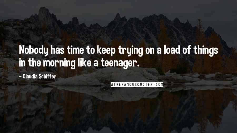 Claudia Schiffer Quotes: Nobody has time to keep trying on a load of things in the morning like a teenager.