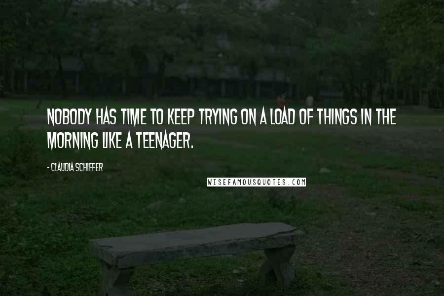 Claudia Schiffer Quotes: Nobody has time to keep trying on a load of things in the morning like a teenager.