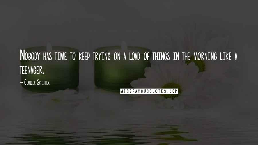 Claudia Schiffer Quotes: Nobody has time to keep trying on a load of things in the morning like a teenager.