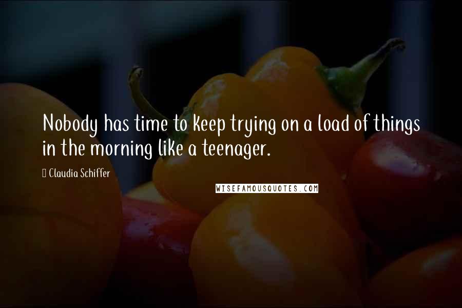 Claudia Schiffer Quotes: Nobody has time to keep trying on a load of things in the morning like a teenager.