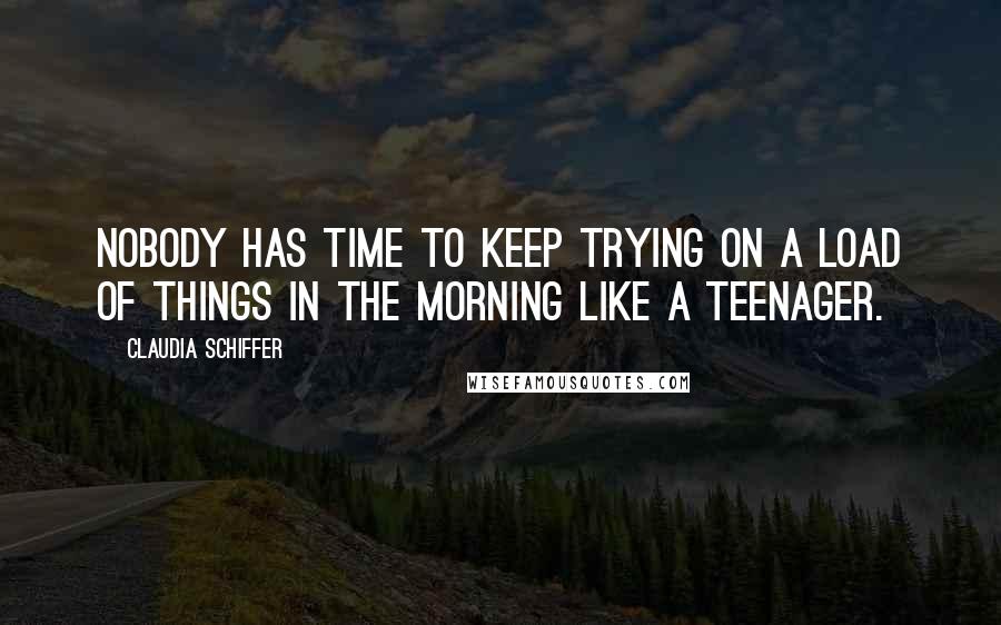 Claudia Schiffer Quotes: Nobody has time to keep trying on a load of things in the morning like a teenager.