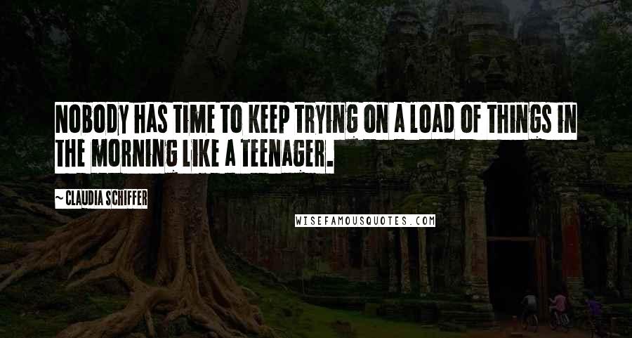 Claudia Schiffer Quotes: Nobody has time to keep trying on a load of things in the morning like a teenager.