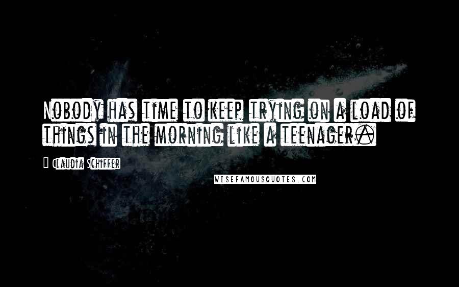 Claudia Schiffer Quotes: Nobody has time to keep trying on a load of things in the morning like a teenager.