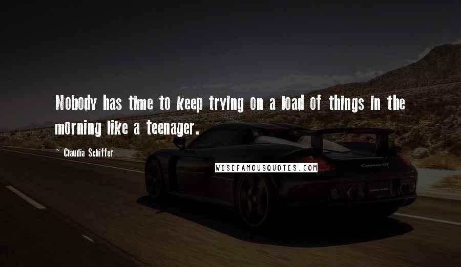 Claudia Schiffer Quotes: Nobody has time to keep trying on a load of things in the morning like a teenager.