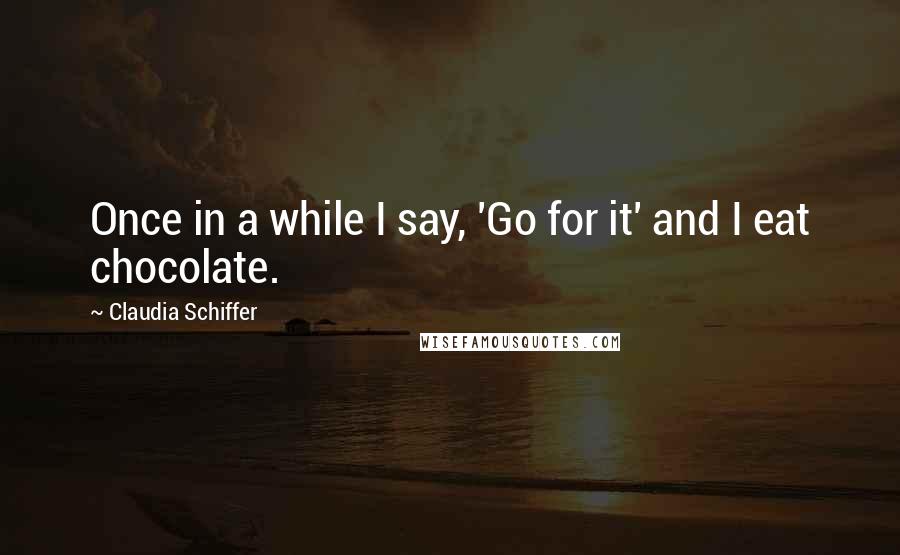 Claudia Schiffer Quotes: Once in a while I say, 'Go for it' and I eat chocolate.