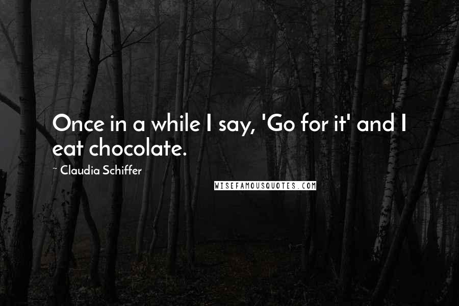 Claudia Schiffer Quotes: Once in a while I say, 'Go for it' and I eat chocolate.