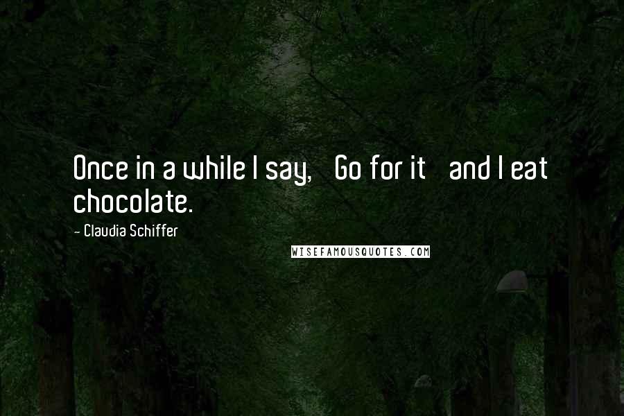 Claudia Schiffer Quotes: Once in a while I say, 'Go for it' and I eat chocolate.