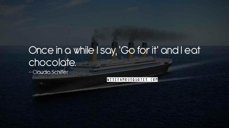 Claudia Schiffer Quotes: Once in a while I say, 'Go for it' and I eat chocolate.