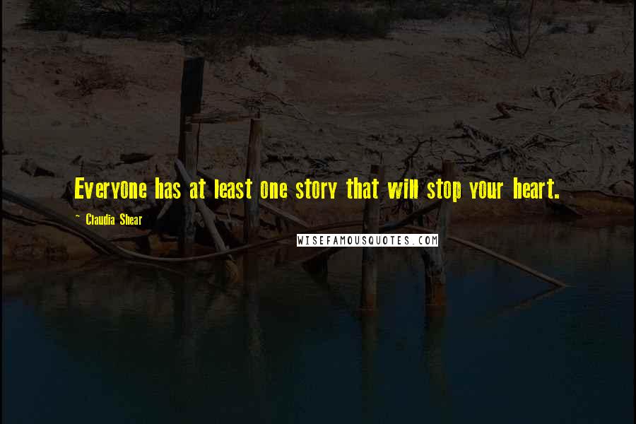 Claudia Shear Quotes: Everyone has at least one story that will stop your heart.