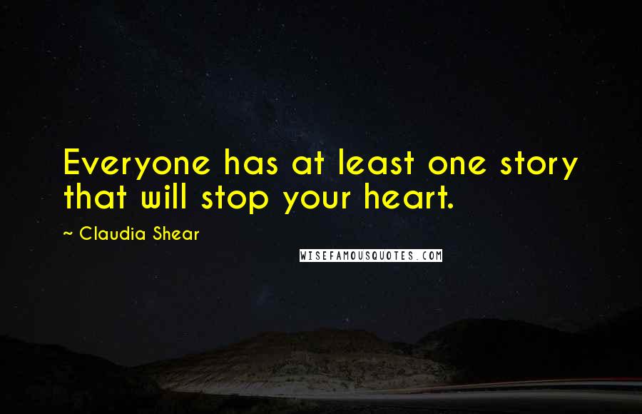 Claudia Shear Quotes: Everyone has at least one story that will stop your heart.