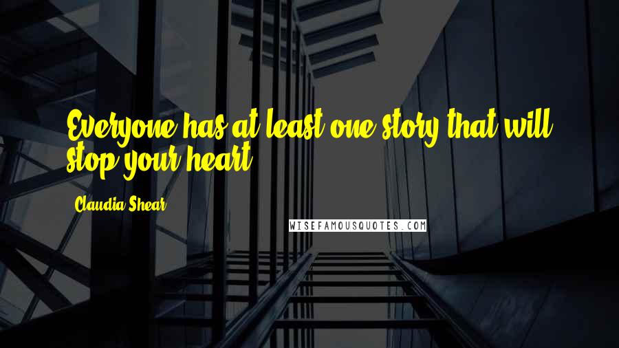 Claudia Shear Quotes: Everyone has at least one story that will stop your heart.