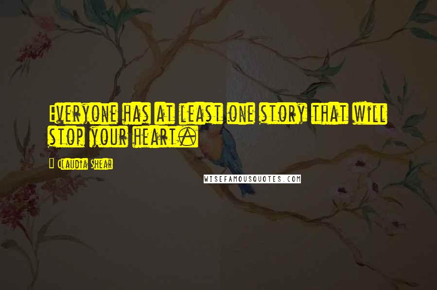 Claudia Shear Quotes: Everyone has at least one story that will stop your heart.