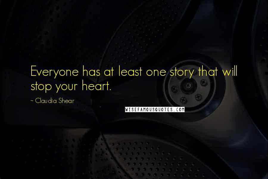Claudia Shear Quotes: Everyone has at least one story that will stop your heart.