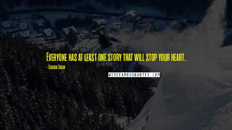 Claudia Shear Quotes: Everyone has at least one story that will stop your heart.