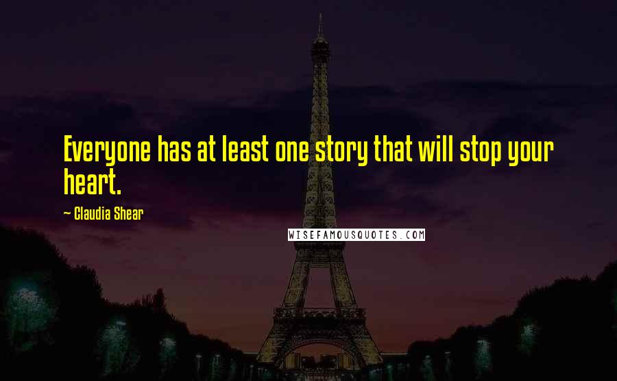 Claudia Shear Quotes: Everyone has at least one story that will stop your heart.