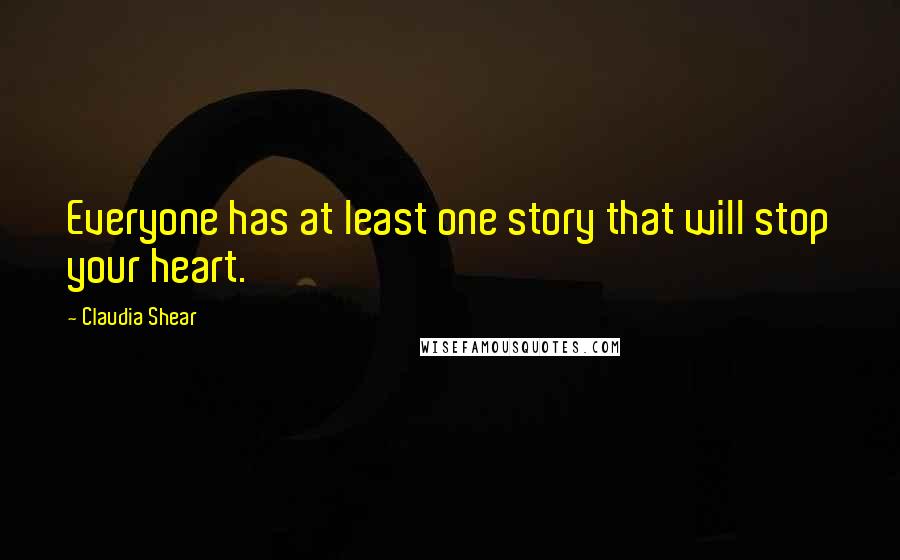 Claudia Shear Quotes: Everyone has at least one story that will stop your heart.