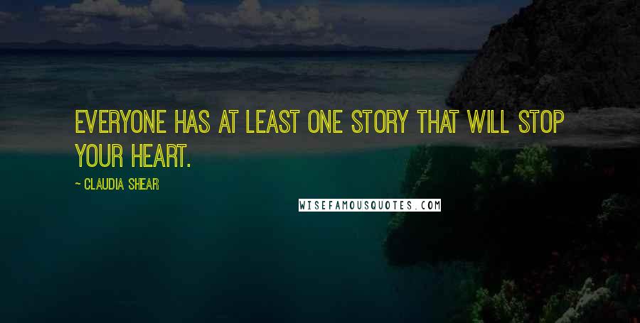 Claudia Shear Quotes: Everyone has at least one story that will stop your heart.