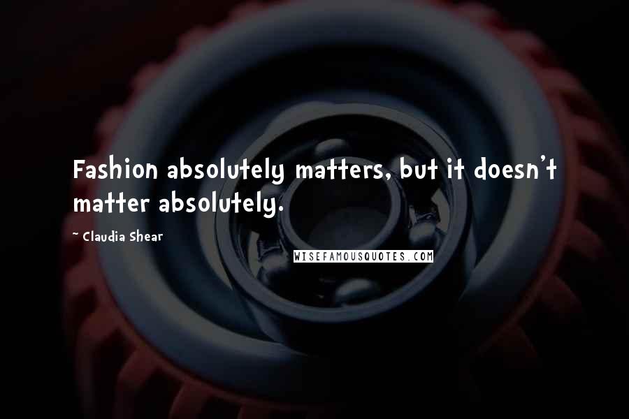 Claudia Shear Quotes: Fashion absolutely matters, but it doesn't matter absolutely.