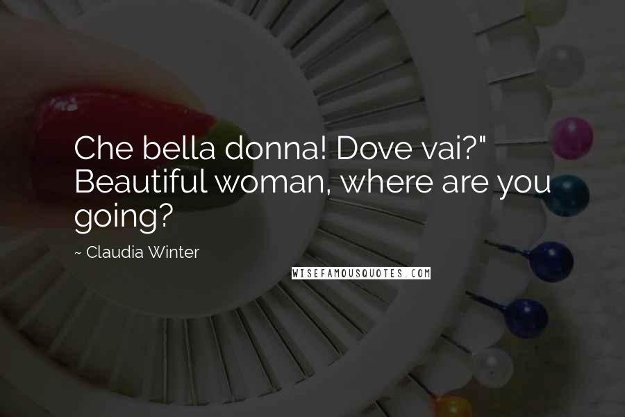 Claudia Winter Quotes: Che bella donna! Dove vai?" Beautiful woman, where are you going?