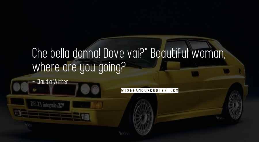 Claudia Winter Quotes: Che bella donna! Dove vai?" Beautiful woman, where are you going?