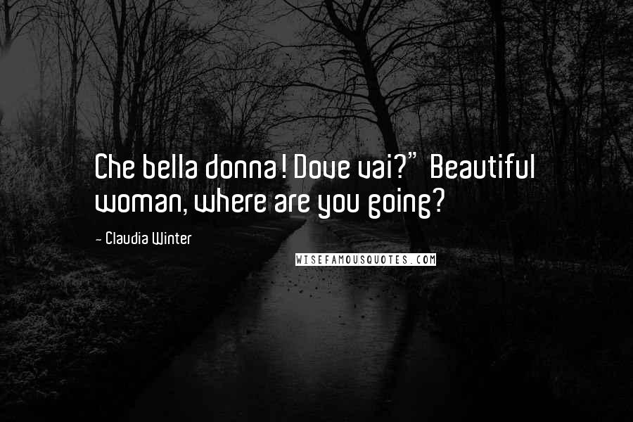 Claudia Winter Quotes: Che bella donna! Dove vai?" Beautiful woman, where are you going?