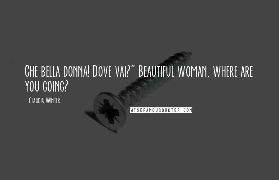 Claudia Winter Quotes: Che bella donna! Dove vai?" Beautiful woman, where are you going?