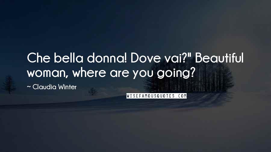 Claudia Winter Quotes: Che bella donna! Dove vai?" Beautiful woman, where are you going?