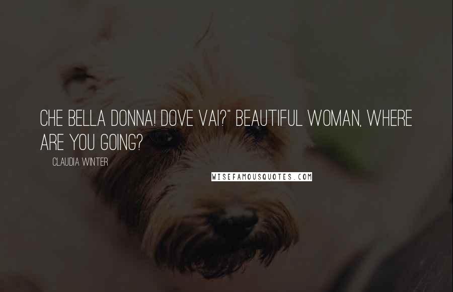 Claudia Winter Quotes: Che bella donna! Dove vai?" Beautiful woman, where are you going?