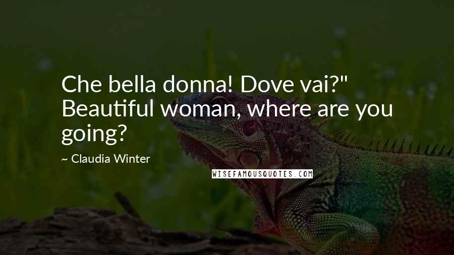 Claudia Winter Quotes: Che bella donna! Dove vai?" Beautiful woman, where are you going?