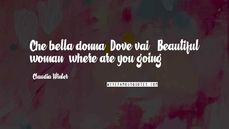 Claudia Winter Quotes: Che bella donna! Dove vai?" Beautiful woman, where are you going?