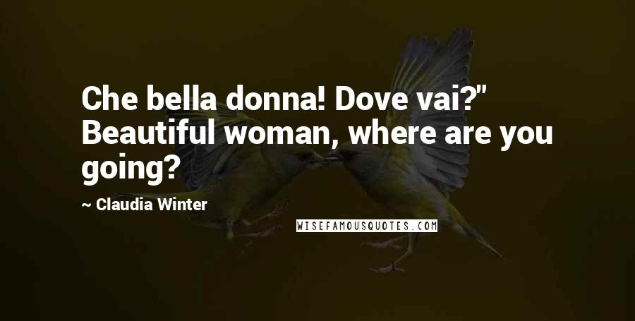 Claudia Winter Quotes: Che bella donna! Dove vai?" Beautiful woman, where are you going?