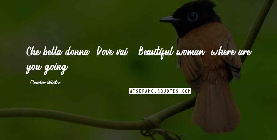 Claudia Winter Quotes: Che bella donna! Dove vai?" Beautiful woman, where are you going?