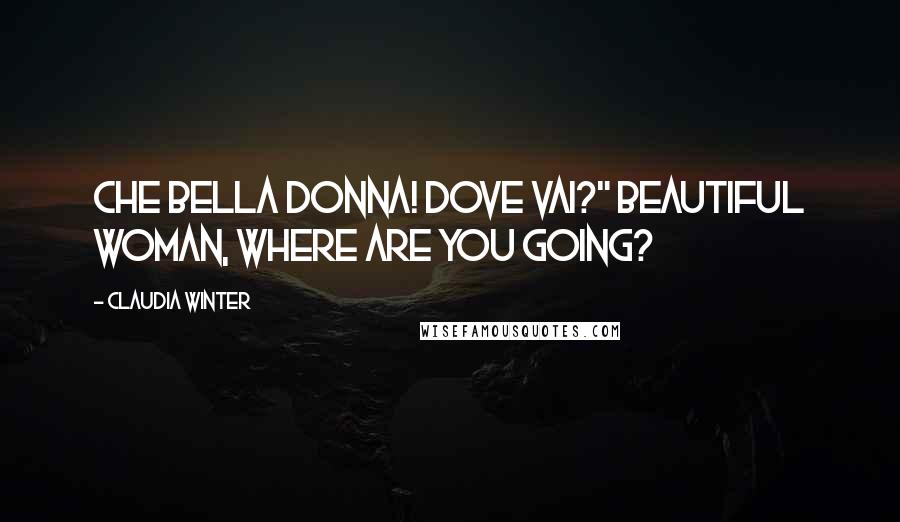 Claudia Winter Quotes: Che bella donna! Dove vai?" Beautiful woman, where are you going?