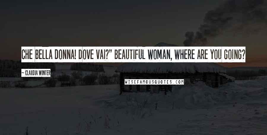 Claudia Winter Quotes: Che bella donna! Dove vai?" Beautiful woman, where are you going?