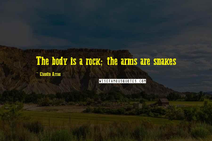 Claudio Arrau Quotes: The body is a rock; the arms are snakes