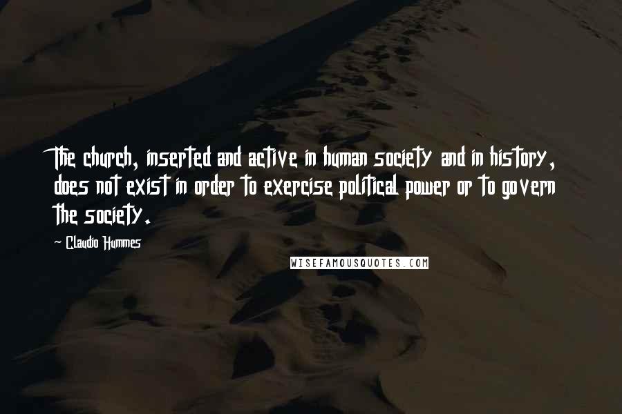 Claudio Hummes Quotes: The church, inserted and active in human society and in history, does not exist in order to exercise political power or to govern the society.