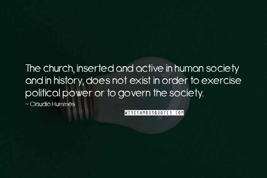 Claudio Hummes Quotes: The church, inserted and active in human society and in history, does not exist in order to exercise political power or to govern the society.