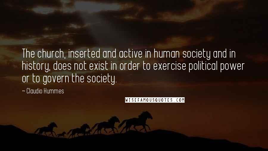 Claudio Hummes Quotes: The church, inserted and active in human society and in history, does not exist in order to exercise political power or to govern the society.