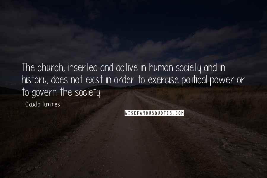 Claudio Hummes Quotes: The church, inserted and active in human society and in history, does not exist in order to exercise political power or to govern the society.