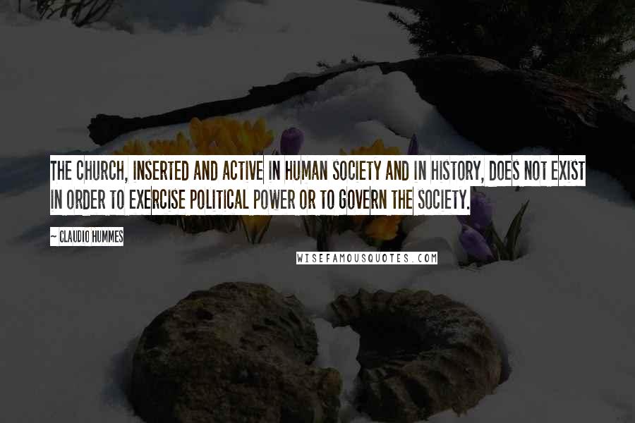 Claudio Hummes Quotes: The church, inserted and active in human society and in history, does not exist in order to exercise political power or to govern the society.