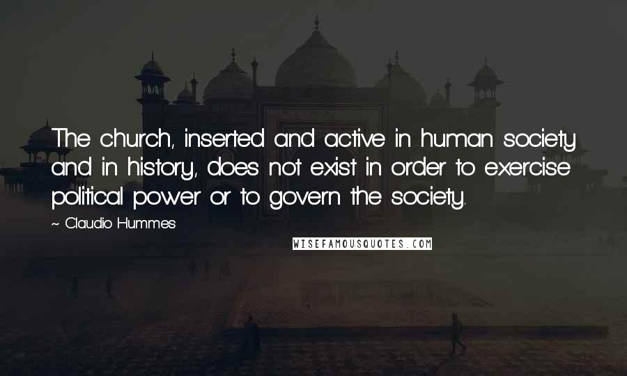 Claudio Hummes Quotes: The church, inserted and active in human society and in history, does not exist in order to exercise political power or to govern the society.