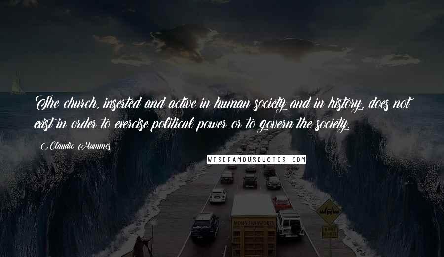 Claudio Hummes Quotes: The church, inserted and active in human society and in history, does not exist in order to exercise political power or to govern the society.