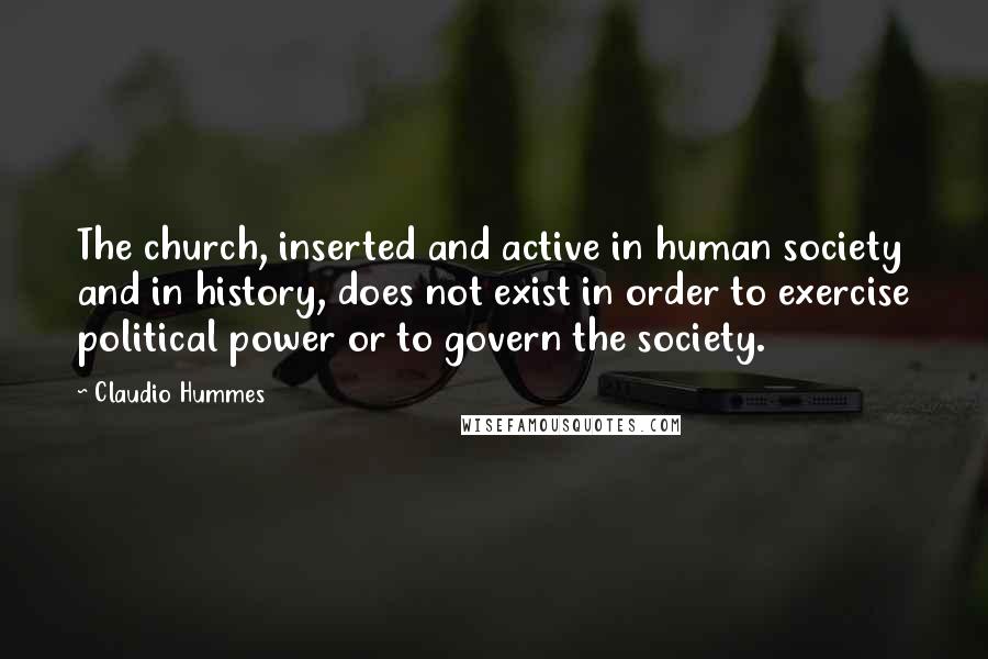 Claudio Hummes Quotes: The church, inserted and active in human society and in history, does not exist in order to exercise political power or to govern the society.