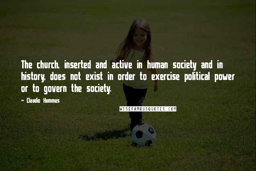 Claudio Hummes Quotes: The church, inserted and active in human society and in history, does not exist in order to exercise political power or to govern the society.