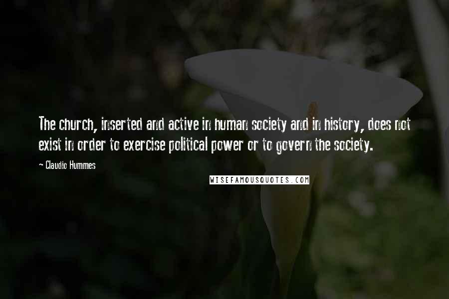 Claudio Hummes Quotes: The church, inserted and active in human society and in history, does not exist in order to exercise political power or to govern the society.