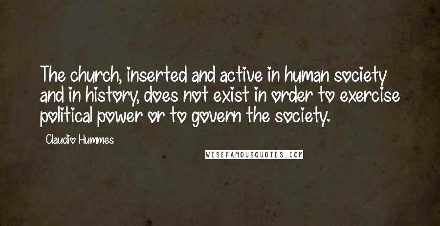 Claudio Hummes Quotes: The church, inserted and active in human society and in history, does not exist in order to exercise political power or to govern the society.