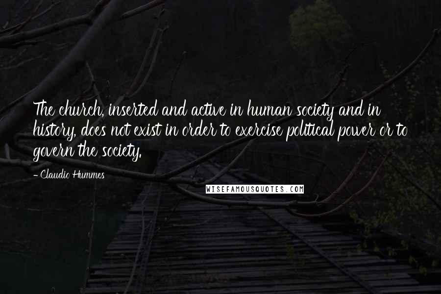 Claudio Hummes Quotes: The church, inserted and active in human society and in history, does not exist in order to exercise political power or to govern the society.